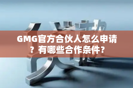 GMG官方合伙人怎么申请?有哪些合作条件? GMG官方合伙人怎么申请?有哪些合作条件?