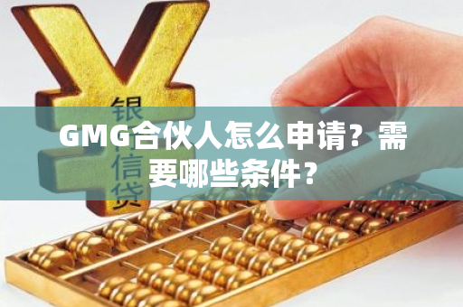 GMG合伙人怎么申请？需要哪些条件？