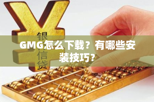 GMG怎么下载？有哪些安装技巧？