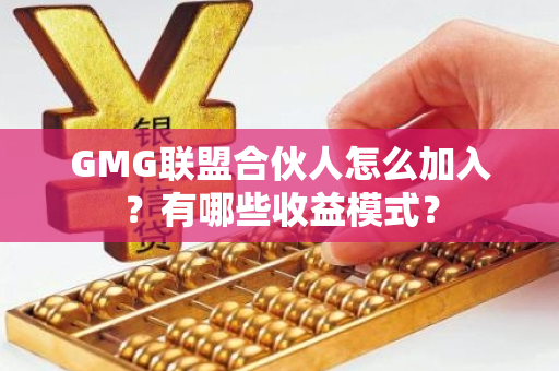 GMG联盟合伙人怎么加入？有哪些收益模式？