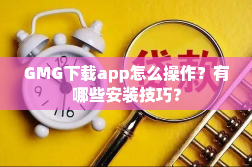 GMG下载app怎么操作？有哪些安装技巧？