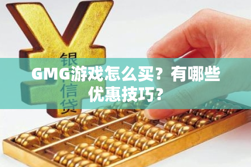 GMG游戏怎么买？有哪些优惠技巧？