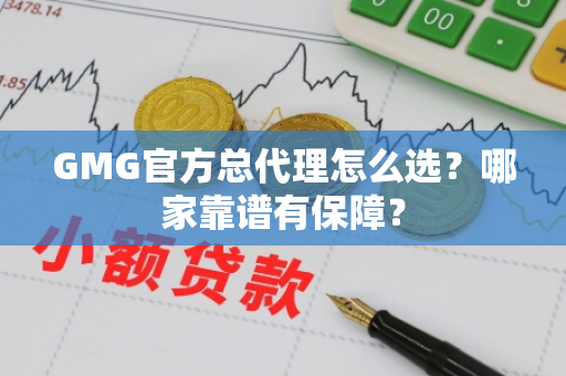 GMG官方总代理怎么选?哪家靠谱有保障? GMG官方总代理怎么选?哪家靠谱有保障?
